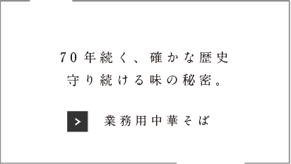 70年続く、確かな歴史。守り続ける味の秘密。「業務用中華そば」